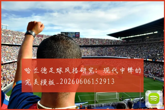 哈兰德足球风格研究:现代中锋的完美模板_20260606152913