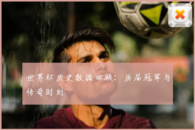 世界杯历史数据回顾：历届冠军与传奇时刻