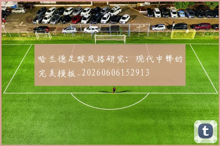 哈兰德足球风格研究：现代中锋的完美模板_20260606152913