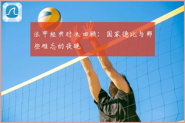 法甲经典对决回顾：国家德比与那些难忘的夜晚
