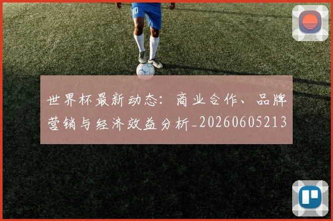 世界杯最新动态：商业合作、品牌营销与经济效益分析_20260605213904