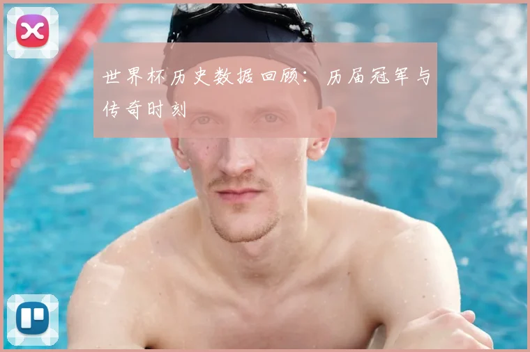 世界杯历史数据回顾:历届冠军与传奇时刻