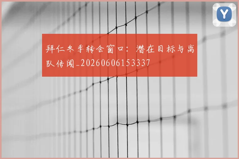 拜仁冬季转会窗口:潜在目标与离队传闻_20260606153337