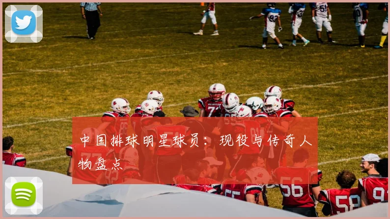 中国排球明星球员：现役与传奇人物盘点