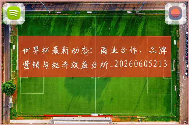 世界杯最新动态:商业合作、品牌营销与经济效益分析_20260605213904