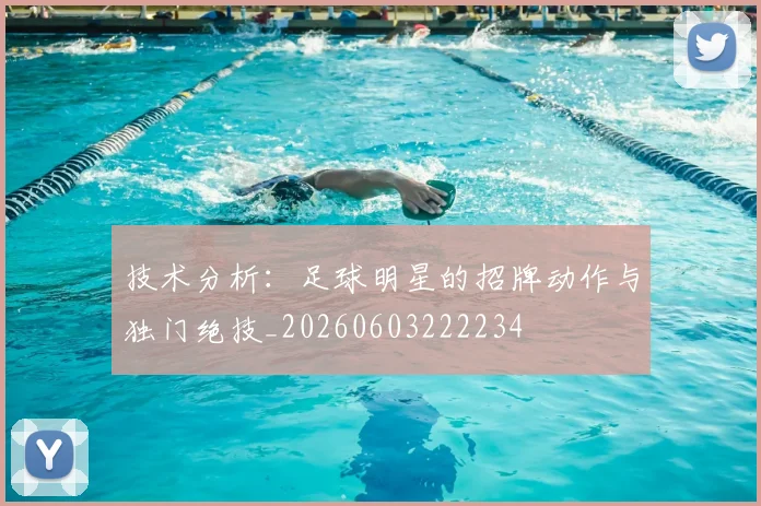 技术分析：足球明星的招牌动作与独门绝技_20260603222234
