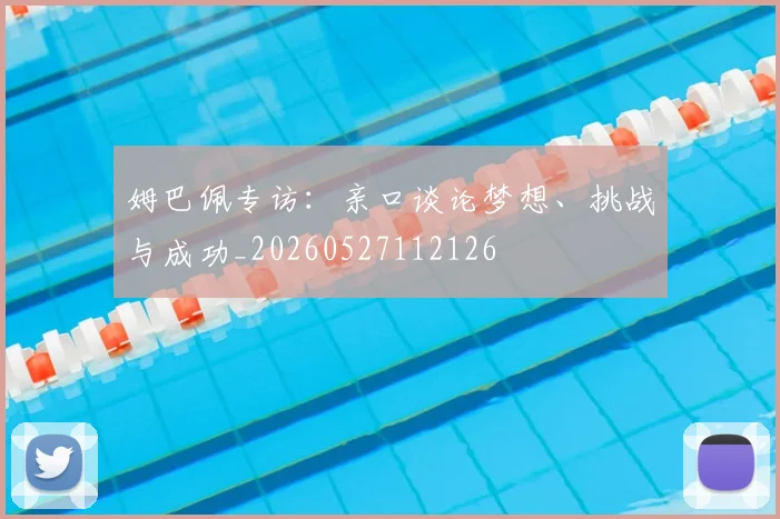 姆巴佩专访：亲口谈论梦想、挑战与成功_20260527112126