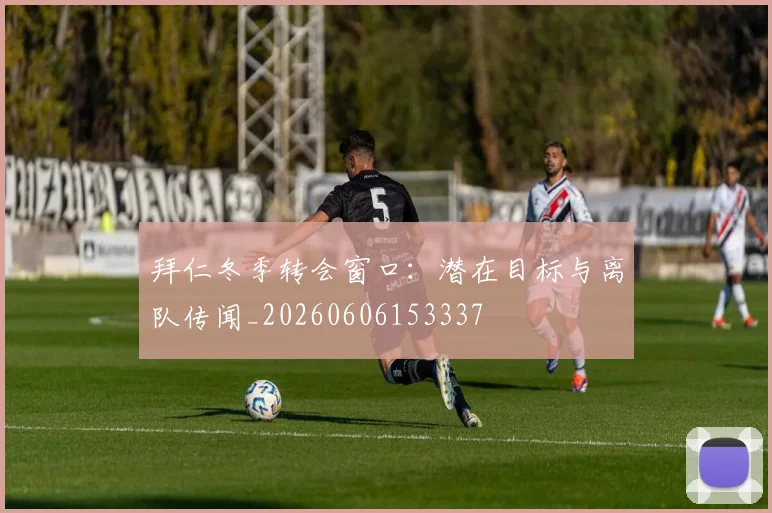 拜仁冬季转会窗口：潜在目标与离队传闻_20260606153337