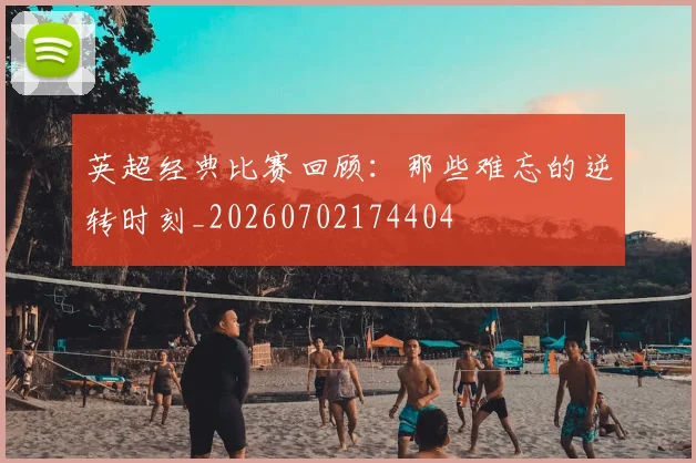 英超经典比赛回顾：那些难忘的逆转时刻_20260702174404